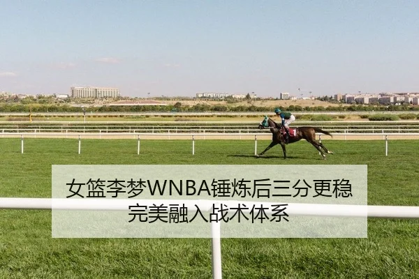 女篮李梦WNBA锤炼后三分更稳 完美融入战术体系